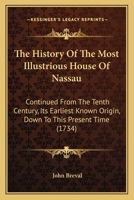 The History Of The Most Illustrious House Of Nassau: Continued From The Tenth Century, Its Earliest Known Origin, Down To This Present Time 1167232194 Book Cover