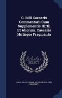 C. Iulii Caesaris Commentarii Cum Supplementis Hirtii Et Aliorum. Caesaris Hirtiique Fragmenta 1377034097 Book Cover