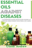 Essential Oils Against Diseases: Autoimmune, Alcohol Detox, Acne, Acid Reflux, Varicose Veins, Chronic Pain, Stress, Anti-Aging 1537741497 Book Cover