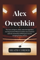 Alex Ovechkin: The story of April 6, 2025, when the legendary scoring record of Wayne Gretzky was surpassed with the momentous 895th goal, forever changing hockey history B0F48F8D91 Book Cover
