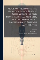 Modern treatment; the management of disease with medicinal and non-medicinal remedies, in contributions by American and foreign authorities 117274436X Book Cover