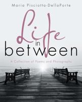 Life in Between: A Collection of Poems and Photographs 1532002149 Book Cover