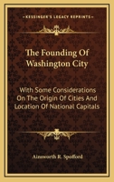 The Founding Of Washington City: With Some Considerations On The Origin Of Cities And Location Of National Capitals 1145945872 Book Cover