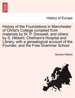 History of the Foundations in Manchester of Christ's College compiled from materials by W. P. Greswell, and others by S. Hibbert; Chetham's Hospital ... the Free Grammar School. VOLUME THE SECOND 124160729X Book Cover