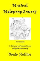 Musical Malaproptionary: A dictionary of musical terms redefined humorously - for music lovers, screwball musicians, irreverent iconoclasts, dyslexics, risqu� thinkers, and anyone with a twisted sense 1489562133 Book Cover