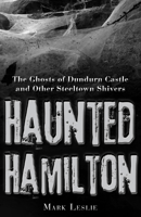 Haunted Hamilton: The Ghosts of Dundurn Castle and Other Steeltown Shivers 1459704010 Book Cover