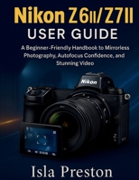 Nikon Z6 II / Z7 II User Guide: A Beginner-Friendly Handbook to Mirrorless Photography, Autofocus Confidence, and Stunning Video (The Everyday Guide Series - No Jargon. Just Know-How.) B0FMY22JW3 Book Cover