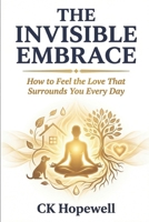 The Invisible Embrace: How to Feel the Love That Surrounds You Every Day B0GSD5FCJ9 Book Cover