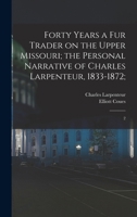 Forty Years a fur Trader on the Upper Missouri; the Personal Narrative of Charles Larpenteur, 1833-1872;: 2 1015802699 Book Cover