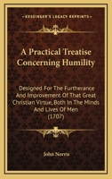 A Practical Treatise Concerning Humility: Designed For The Furtherance And Improvement Of That Great Christian Virtue, Both In The Minds And Lives Of Men 1436745454 Book Cover