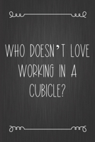 Who Doesn't Love Working In A Cubicle?: Coworker Notebook, Sarcastic Humor, Funny Gag Gift Work, Boss, Colleague, Employee, HR, Office Journal 1673710484 Book Cover