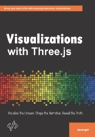 Visualizations with Three.js: Visualize the Unseen. Shape the Narrative. Reveal the Truth. B0FTKP5NZM Book Cover