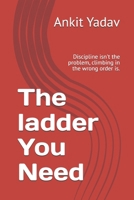 The ladder You Need: Discipline isn't the problem, climbing in the wrong order is. B0GPNWVCVT Book Cover