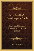 Mrs. Bradley's Housekeeper's Guide: Or A New, Plain, And Economical Cookbook 1166968065 Book Cover