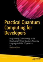Practical Quantum Computing for Developers: Programming Quantum Rigs in the Cloud using Python, Quantum Assembly Language and IBM QExperience 1484242173 Book Cover