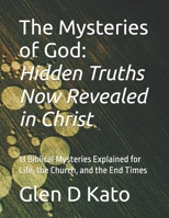 The Mysteries of God: Hidden Truths Now Revealed in Christ: 13 Biblical Mysteries Explained for Life, the Church, and the End Times B0FJ68R3DF Book Cover