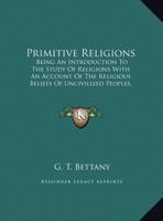 Primitive Religions, Being an Introduction to the Study of Religions, With an Account of the Religious Beliefs of Uncivilised Peoples, Confucianism, Taoism (China), and Shintoism 1162942568 Book Cover