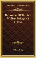 The Works Of The Rev. William Bridge V4 054875568X Book Cover