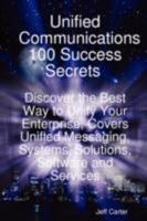 Unified Communications 100 Success Secrets Discover the Best Way to Unify Your Enterprise, Covers Unified Messaging, Systems, Solutions, Software and Services 1921523484 Book Cover