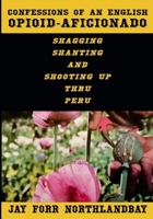 Confessions of an English Opioid-Aficionado: Shagging Shanting & Shooting Up Thru Peru 1068197706 Book Cover