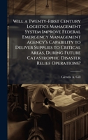 Will a Twenty-First Century Logistics Management System Improve Federal Emergency Management Agencyâ (TM)s Capability to Deliver Supplies to ... Catastrophic Disaster Relief Operations? 1025073258 Book Cover
