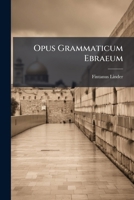 Opus Grammaticum Ebraeum: Ad Solidam S. Linguae Intelligentiam Methodo Analytica Ducens : Cui Accedit Lexicon Ebraeo-latinum Ad Genesin... 1274986192 Book Cover