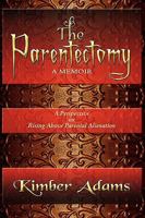 The Parentectomy ~ A Memoir: A Perspective on Rising Above Parental Alienation 1441517979 Book Cover
