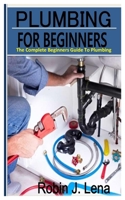 PLUMBING FOR BEGINNERS: The Complete Beginners Guide to Plumbing B0BJTJ7GL3 Book Cover