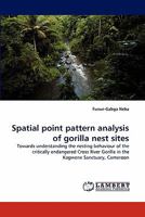 Spatial point pattern analysis of gorilla nest sites: Towards understanding the nesting behaviour of the critically endangered Cross River Gorilla in the Kagwene Sanctuary, Cameroon 3844330895 Book Cover