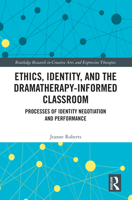 Ethics, Identity, and the Dramatherapy-informed Classroom: Processes of Identity Negotiation and Performance (Routledge Research in Creative Arts and Expressive Therapies) 1032729856 Book Cover