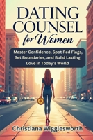 DATING COUNSEL FOR WOMEN: Master Confidence, Spot Red Flags, Set Boundaries, and Build Lasting Love in Today’s World B0DTJZG7WZ Book Cover