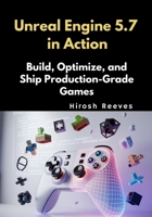 Unreal Engine 5.7 in Action: Build, Optimize, and Ship Production-Grade Games B0GP6J8N7D Book Cover