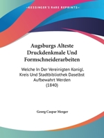 Augsburgs Alteste Druckdenkmale Und Formschneiderarbeiten: Welche In Der Vereinigten Konigl. Kreis Und Stadtbibliothek Daselbst Aufbewahrt Werden (1840) 116080060X Book Cover