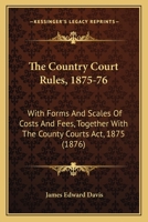 The Country Court Rules, 1875-76: With Forms And Scales Of Costs And Fees, Together With The County Courts Act, 1875 1436739357 Book Cover