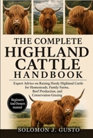 THE COMPLETE HIGHLAND CATTLE HANDBOOK: Expert Advice on Raising Hardy Highland Cattle for Homesteads, Family Farms, Beef Production, and Conservation Grazing B0HK2BQN6G Book Cover