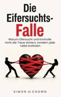 Die Eifersuchts-Falle: Warum Eifersucht und Kontrolle nicht die Treue sichern, sondern jede Liebe ersticken – Ein Ratgeber über Misstrauen, ... Crowns Beziehungsirrtümer) B0HLXQ52JC Book Cover