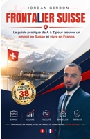 Frontalier Suisse: Le guide pratique de A à Z pour trouver un emploi en Suisse et vivre en France I RECRUTEMENT I NÉGOCIATION SALARIALE I ASSURANCE ... SUISSE I INVESTISSEMENT (French Edition) B0H7Z9661W Book Cover