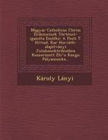Magyar Catholicus Clerus Erdemeinek Tortenet-Igazolta Emleke: A Pesti T. Hittud. Kar Horvath-Alapitvanyi Jutalomekerdeseben Koszoruzott Els O Rangu Palyamunka... 1286875323 Book Cover