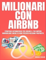 MILIONARI CON AIRBNB: Strategie Automatiche Per Creare Il Tuo Impero Immobiliare Anche Se Non Possiedi Nessuna Proprietà. (Italian Edition) B0DFWPD89Z Book Cover