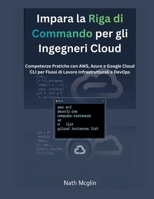 Impara la Riga di Comando per gli Ingegneri Cloud: Competenze Pratiche con AWS, Azure e Google Cloud CLI per Flussi di Lavoro Infrastrutturali e DevOps (Italian Edition) B0GGC6JMZ3 Book Cover