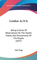 London As It Is: Being A Series Of Observations On The Health, Habits, And Amusements Of The People 1179303024 Book Cover