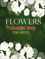 Flowers Coloring Book for Adults: An Adult Flower Coloring Book with Fun, Easy, and Relaxing Coloring Pages B08FNJJZT6 Book Cover