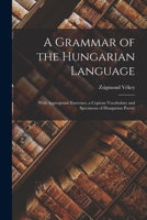 A Grammar Of The Hungarian Language: With Appropriate Exercises, A Copious Vocabulary And Specimens Of Hungarian Poetry... 1016635583 Book Cover