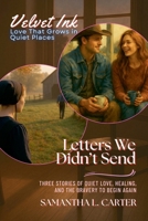 Letters We Didn't Send: Three Stories of Quiet Love, Healing, and the Bravery to Begin Again (Velvet Ink: Love That Grows in Quiet Places) B0FF9KQ5RF Book Cover