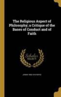 The Religious Aspect of Philosophy; A Critique of the Bases of Conduct and of Faith 1371739242 Book Cover