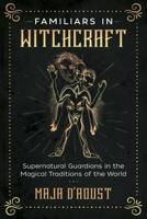 Familiars in Witchcraft: Supernatural Guardians in the Magical Traditions of the World 1620558467 Book Cover