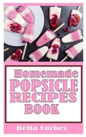 HOMEMADE POPSICLE RECIPES BOOK: BELLA FORBES B09K23K1G3 Book Cover