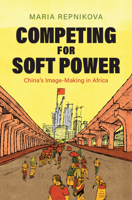 Competing for Soft Power: China’s Image Making in Africa 1009710311 Book Cover