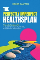 The Perfectly Imperfect Healthsplan: The Art of Living Well: A Guide to Longevity, Health, Wealth and Happiness B0FPXV3LZG Book Cover