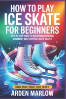How to Play Ice Skate for Beginners: Step-by-Step Guide to Mastering Forward Movement and Stopping on Ice Skates B0GY5CRPBC Book Cover
